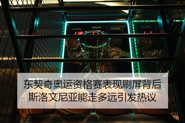 东契奇奥运资格赛表现刷屏背后 斯洛文尼亚能走多远引发热议